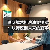 球队战术打法演变揭秘：从传统到未来的变革之路