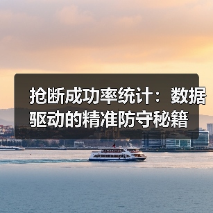 抢断成功率统计:数据驱动的精准防守秘籍(图2) 抢断成功率统计:数据驱动的精准防守秘籍(图2)