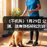 《千机阵》1月29日 公测，战鹰领衔轻松对弈，以脑制胜！