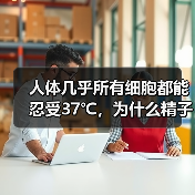 人体几乎所有细胞都能忍受37℃,为什么精子只能忍受 35℃ 呢?(图4) 人体几乎所有细胞都能忍受37℃,为什么精子只能忍受 35℃ 呢?(图4)