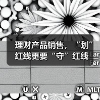 理财产品销售,“划”红线更要“守”红线(图4) 理财产品销售,“划”红线更要“守”红线(图4)
