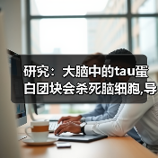 研究:大脑中的tau蛋白团块会杀死脑细胞,导致阿尔茨海默病(图2) 研究:大脑中的tau蛋白团块会杀死脑细胞,导致阿尔茨海默病(图2)