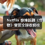 Netflix 惊悚新剧《怪物》登顶全球收视榜