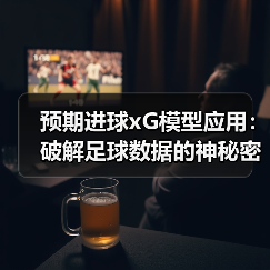 预期进球xG模型应用:破解足球数据的神秘密码(图4) 预期进球xG模型应用:破解足球数据的神秘密码(图4)