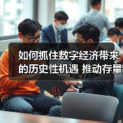 如何抓住数字经济带来的历史性机遇 推动存量转型 抢占增量先机(图1) 如何抓住数字经济带来的历史性机遇 推动存量转型 抢占增量先机(图1)