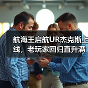 航海王启航UR杰克斯上线,老玩家回归直升满级+送三觉SSS!(图4) 航海王启航UR杰克斯上线,老玩家回归直升满级+送三觉SSS!(图4)