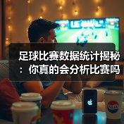 足球比赛数据统计揭秘：你真的会分析比赛吗？