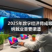 2025年数字经济将成吸纳就业重要渠道(图1) 2025年数字经济将成吸纳就业重要渠道(图1)