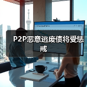 P2P恶意逃废债将受惩戒(图3) P2P恶意逃废债将受惩戒(图3)