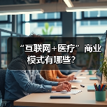 “互联网+医疗”商业模式有哪些?(图3) “互联网+医疗”商业模式有哪些?(图3)