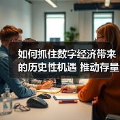 如何抓住数字经济带来的历史性机遇 推动存量转型 抢占增量先机(图1) 如何抓住数字经济带来的历史性机遇 推动存量转型 抢占增量先机(图1)