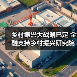 乡村振兴大战略已定 金融支持乡村振兴研究院适时而生