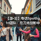 【游·见】专访Spotlight团队:在刀光剑影中寻找人性的微光(图3) 【游·见】专访Spotlight团队:在刀光剑影中寻找人性的微光(图3)