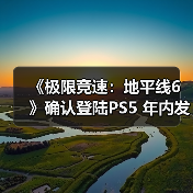 《极限竞速：地平线6》确认登陆PS5 年内发售