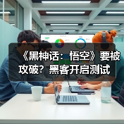 《黑神话：悟空》要被攻破？黑客开启测试