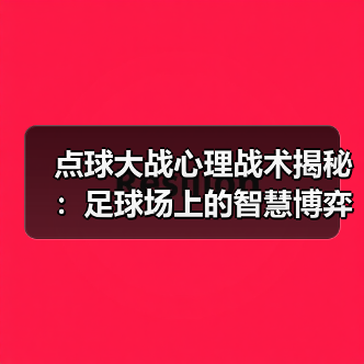 点球大战心理战术揭秘：足球场上的智慧博弈（图2）