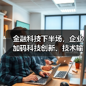 金融科技下半场,企业加码科技创新、技术输出(图1) 金融科技下半场,企业加码科技创新、技术输出(图1)