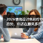 2026情绪设计色彩疗愈趋势，你还在跟风多巴胺？