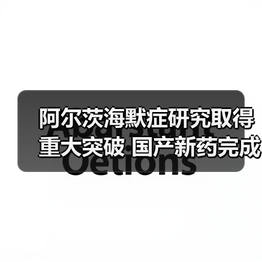 阿尔茨海默症研究取得重大突破 国产新药完成临床3期试验(图4) 阿尔茨海默症研究取得重大突破 国产新药完成临床3期试验(图4)
