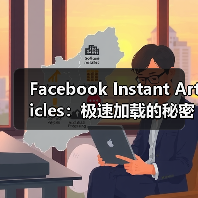 Facebook Instant Articles：极速加载的秘密武器与社交分发革命