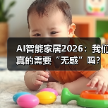 AI智能家居2026:我们真的需要“无感”吗?(图3) AI智能家居2026:我们真的需要“无感”吗?(图3)