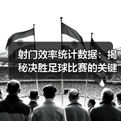 射门效率统计数据:揭秘决胜足球比赛的关键指标(图4) 射门效率统计数据:揭秘决胜足球比赛的关键指标(图4)