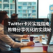 Twitter卡片实现指南：推特分享优化的实战秘籍