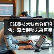 【球员技术特点分析报告：深度揭秘未来巨星】