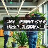 华媒:法国养老改革路线出炉 拟提高老人生活质量(图3) 华媒:法国养老改革路线出炉 拟提高老人生活质量(图3)