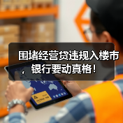 围堵经营贷违规入楼市,银行要动真格!(图3) 围堵经营贷违规入楼市,银行要动真格!(图3)