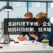 金融科技下半场，企业加码科技创新、技术输出