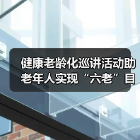 健康老龄化巡讲活动助老年人实现“六老”目标(图4) 健康老龄化巡讲活动助老年人实现“六老”目标(图4)