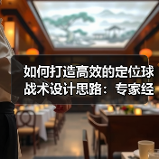 如何打造高效的定位球战术设计思路：专家经验与实操技巧全揭秘