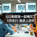 可以和朋友一起畅玩了《巫师3》推多人联机mod(图3) 可以和朋友一起畅玩了《巫师3》推多人联机mod(图3)