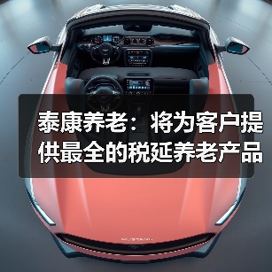 泰康养老:将为客户提供最全的税延养老产品线(图4) 泰康养老:将为客户提供最全的税延养老产品线(图4)