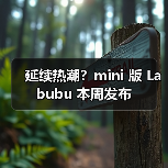 延续热潮?mini 版 Labubu 本周发布(图3) 延续热潮?mini 版 Labubu 本周发布(图3)
