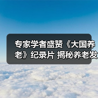 专家学者盛赞《大国养老》纪录片 揭秘养老发展新方向（图3）