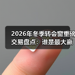 2026年冬季转会窗重磅交易盘点:谁是最大赢家?(图3) 2026年冬季转会窗重磅交易盘点:谁是最大赢家?(图3)