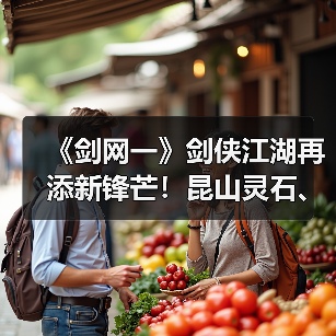 《剑网一》剑侠江湖再添新锋芒!昆山灵石、天罡符双升级,助力战力再攀新高(图2) 《剑网一》剑侠江湖再添新锋芒!昆山灵石、天罡符双升级,助力战力再攀新高(图2)