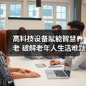 高科技设备赋能智慧养老 破解老年人生活难题(图3) 高科技设备赋能智慧养老 破解老年人生活难题(图3)