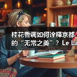 桂花香调如何诠释京都的“无常之美”?Le Labo城市限定系列揭晓(图2) 桂花香调如何诠释京都的“无常之美”?Le Labo城市限定系列揭晓(图2)