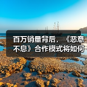 百万销量背后,《恶意不息》合作模式将如何革新?(图1) 百万销量背后,《恶意不息》合作模式将如何革新?(图1)