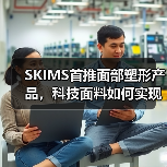 SKIMS首推面部塑形产品,科技面料如何实现轮廓护理?(图1) SKIMS首推面部塑形产品,科技面料如何实现轮廓护理?(图1)