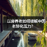 以房养老如何破解中国老龄化压力?(图3) 以房养老如何破解中国老龄化压力?(图3)