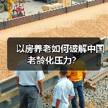 以房养老如何破解中国老龄化压力?(图1) 以房养老如何破解中国老龄化压力?(图1)