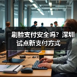 刷脸支付安全吗?深圳试点新支付方式(图3) 刷脸支付安全吗?深圳试点新支付方式(图3)