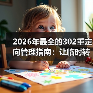 2026年最全的302重定向管理指南:让临时转移变得无忧(图3) 2026年最全的302重定向管理指南:让临时转移变得无忧(图3)