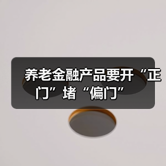 养老金融产品要开“正门”堵“偏门”(图2) 养老金融产品要开“正门”堵“偏门”(图2)