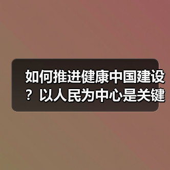 如何推进健康中国建设?以人民为中心是关键(图1) 如何推进健康中国建设?以人民为中心是关键(图1)