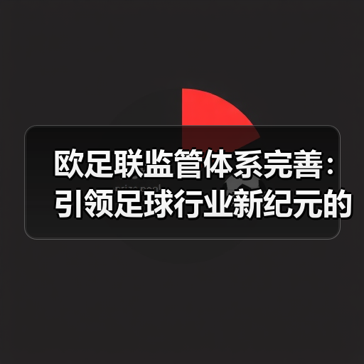 欧足联监管体系完善:引领足球行业新纪元的核心动力(图3) 欧足联监管体系完善:引领足球行业新纪元的核心动力(图3)